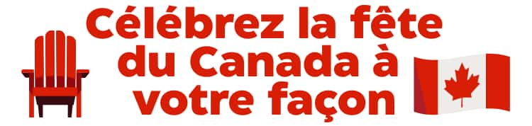 Célébrez la fête du Canada à votre façon.