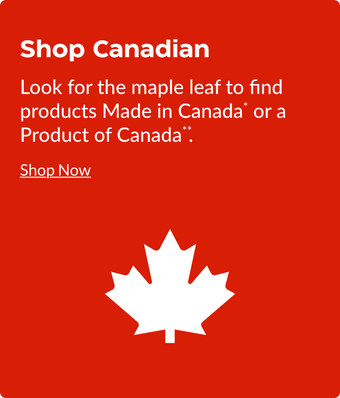Shop Canadian  Look for the maple leaf to find products Made in Canada* or a Product of Canada**.  Shop Now