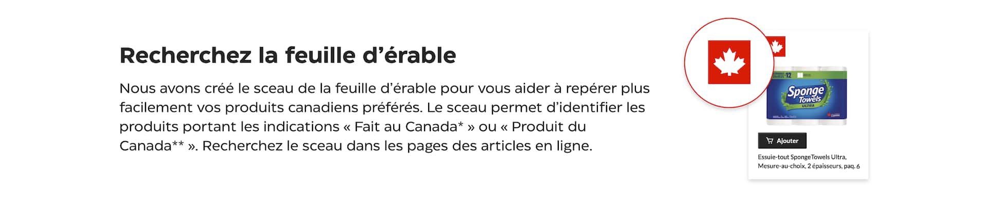 Recherchez la feuille d’érable. Nous avons créé le sceau de la feuille d’érable pour vous aider à repérer plus facilement vos produits canadiens préférés. Le sceau permet d’identifier les produits portant les indications « Fait au Canada » ou « Produit du Canada ». Recherchez le sceau dans les pages des articles en ligne.