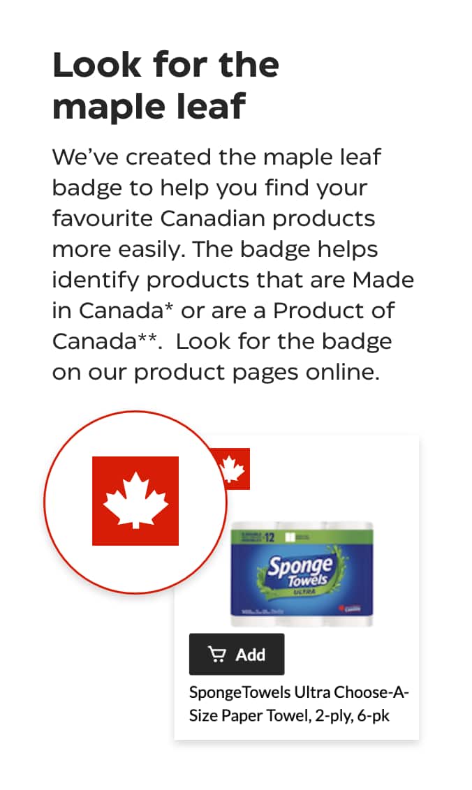 Look for the maple leaf. We've created the maple leaf badge to help you find your favourite Canadian products more easily. The badge helps identify products that are Made in Canada or are a Product of Canada. Look for the badge on our product pages online.