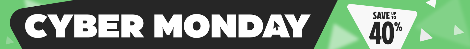 Cyber Monday. Save up to 40%.