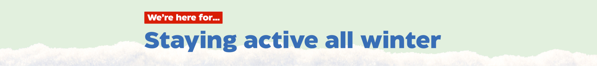 We're here for...Staying active all winter