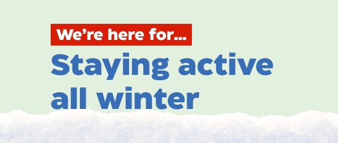 We're here for...Staying active all winter